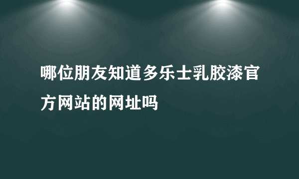 哪位朋友知道多乐士乳胶漆官方网站的网址吗