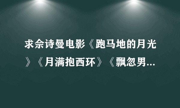 求佘诗曼电影《跑马地的月光》《月满抱西环》《飘忽男女》的粤语rmvb格式下载网址。