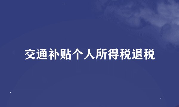 交通补贴个人所得税退税