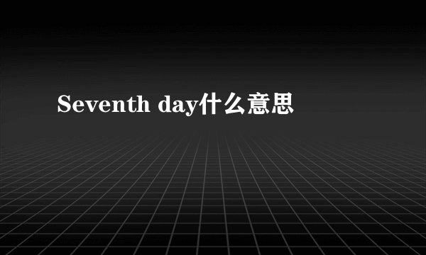 Seventh day什么意思