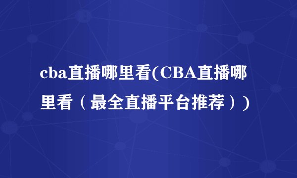 cba直播哪里看(CBA直播哪里看（最全直播平台推荐）)