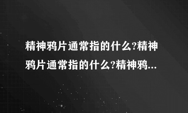 精神鸦片通常指的什么?精神鸦片通常指的什么?精神鸦片通常指的什么?
