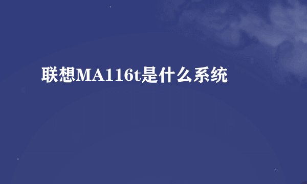 联想MA116t是什么系统