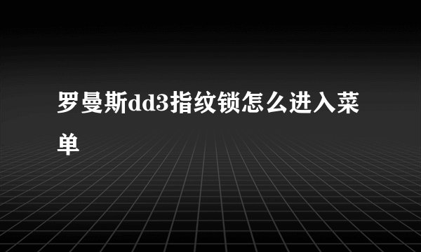 罗曼斯dd3指纹锁怎么进入菜单