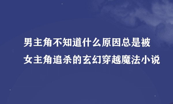 男主角不知道什么原因总是被女主角追杀的玄幻穿越魔法小说