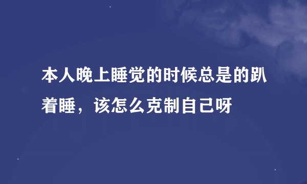 本人晚上睡觉的时候总是的趴着睡，该怎么克制自己呀