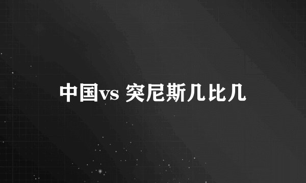 中国vs 突尼斯几比几