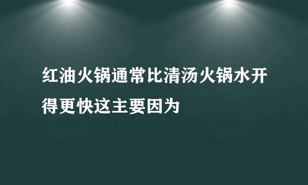 红油火锅通常比清汤火锅水开得更快这主要因为