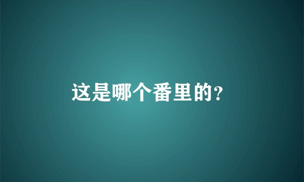 这是哪个番里的？