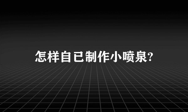 怎样自已制作小喷泉?