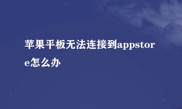 苹果平板无法连接到appstore怎么办