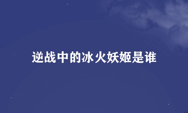 逆战中的冰火妖姬是谁