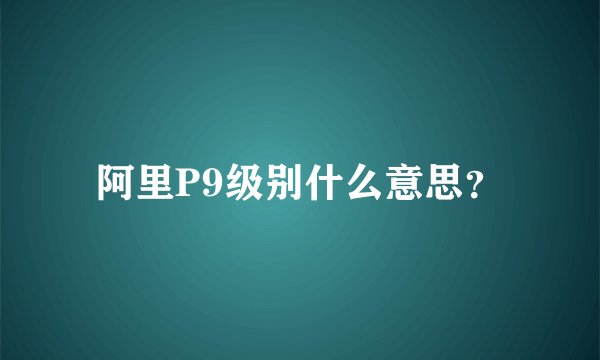 阿里P9级别什么意思？