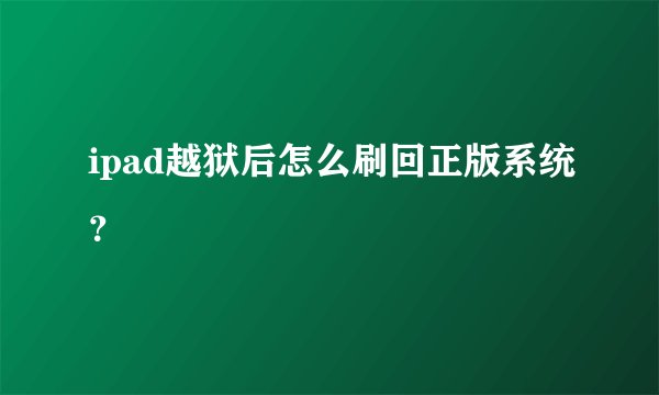 ipad越狱后怎么刷回正版系统？