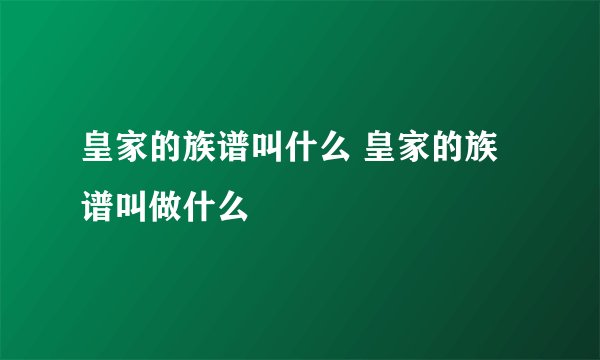 皇家的族谱叫什么 皇家的族谱叫做什么