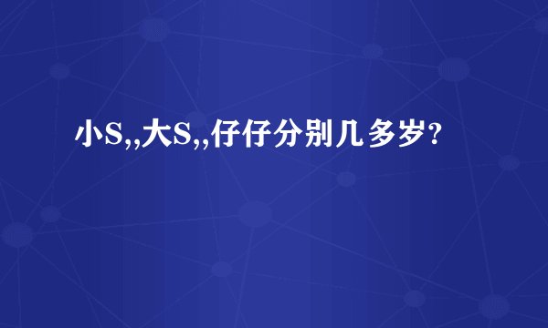 小S,,大S,,仔仔分别几多岁?