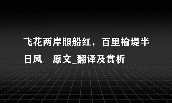 飞花两岸照船红，百里榆堤半日风。原文_翻译及赏析