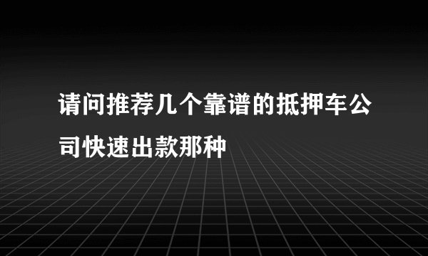 请问推荐几个靠谱的抵押车公司快速出款那种