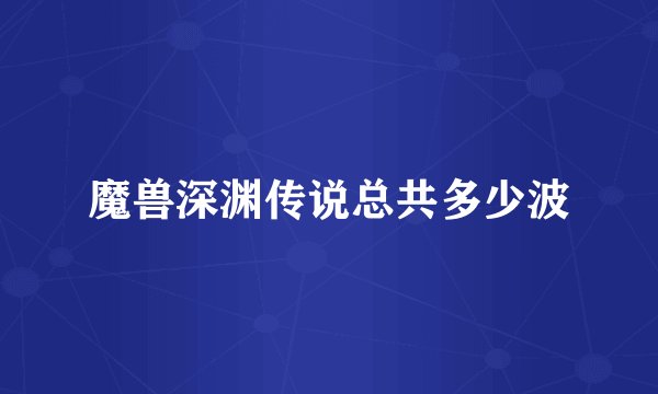 魔兽深渊传说总共多少波