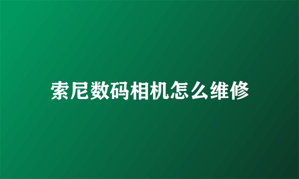 索尼数码相机怎么维修