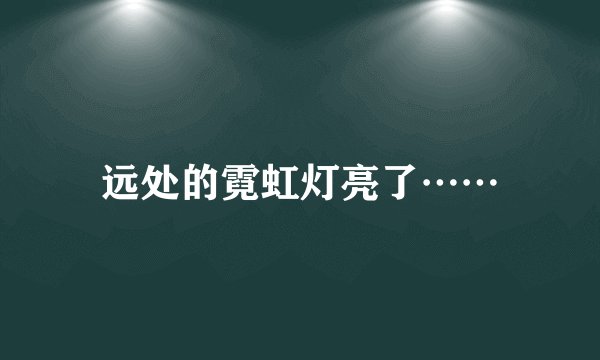 远处的霓虹灯亮了……