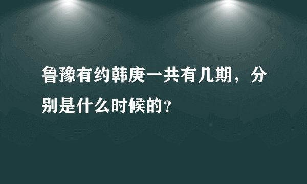 鲁豫有约韩庚一共有几期，分别是什么时候的？