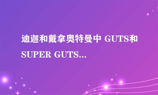迪迦和戴拿奥特曼中 GUTS和SUPER GUTS 什么时候一起出现过