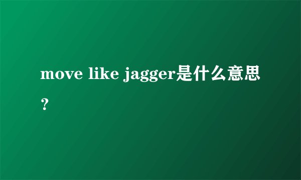move like jagger是什么意思？