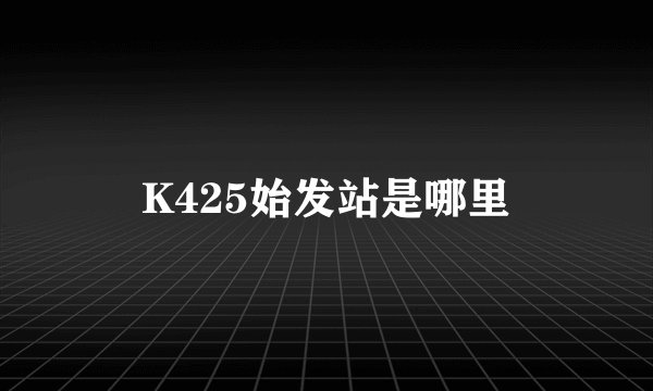 K425始发站是哪里