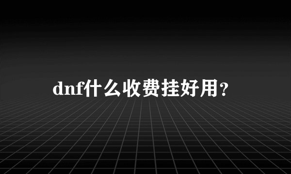 dnf什么收费挂好用？