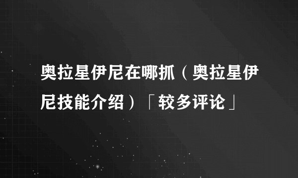 奥拉星伊尼在哪抓（奥拉星伊尼技能介绍）「较多评论」