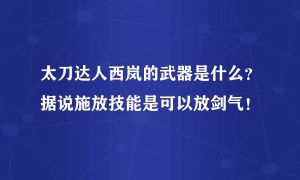 太刀达人西岚的武器是什么？据说施放技能是可以放剑气！