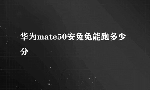 华为mate50安兔兔能跑多少分