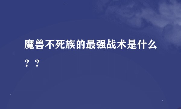 魔兽不死族的最强战术是什么？？