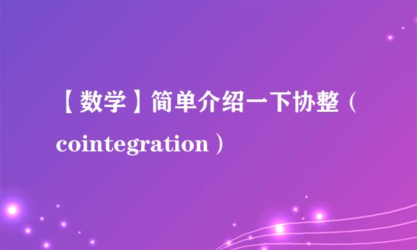【数学】简单介绍一下协整（cointegration）