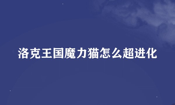 洛克王国魔力猫怎么超进化