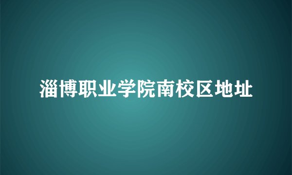 淄博职业学院南校区地址