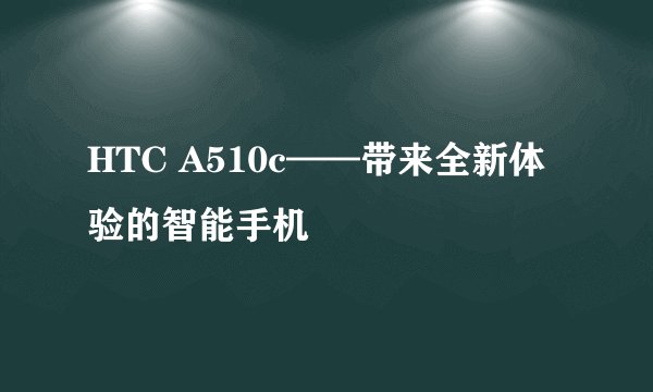HTC A510c——带来全新体验的智能手机