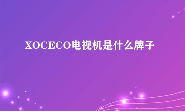 XOCECO电视机是什么牌子