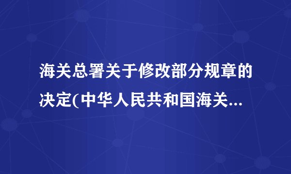 海关总署关于修改部分规章的决定(中华人民共和国海关总署令第243号)