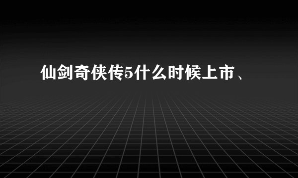 仙剑奇侠传5什么时候上市、