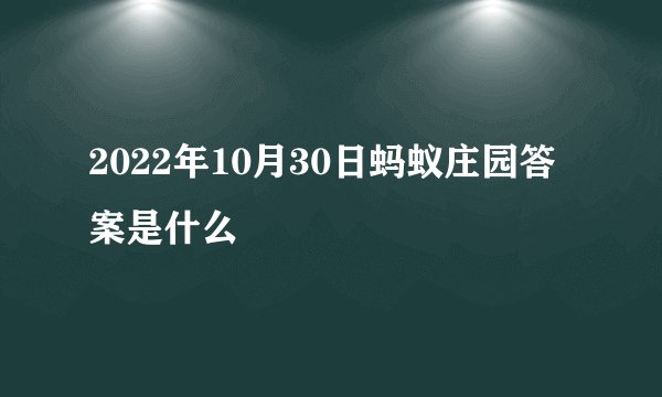 2022年10月30日蚂蚁庄园答案是什么