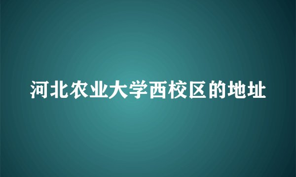 河北农业大学西校区的地址
