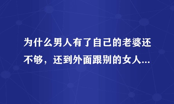 为什么男人有了自己的老婆还不够，还到外面跟别的女人发生性关系？