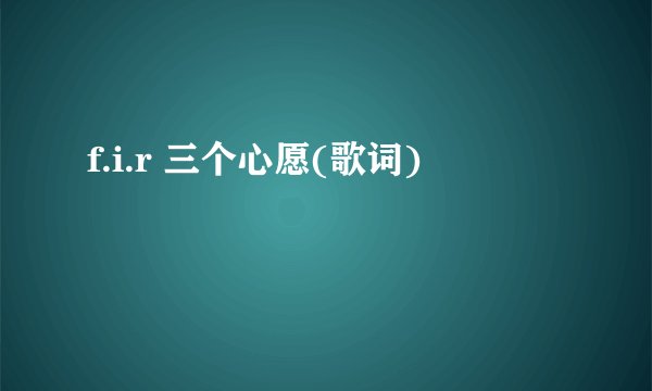 f.i.r 三个心愿(歌词)
