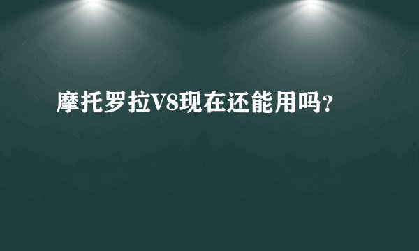 摩托罗拉V8现在还能用吗？