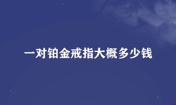 一对铂金戒指大概多少钱