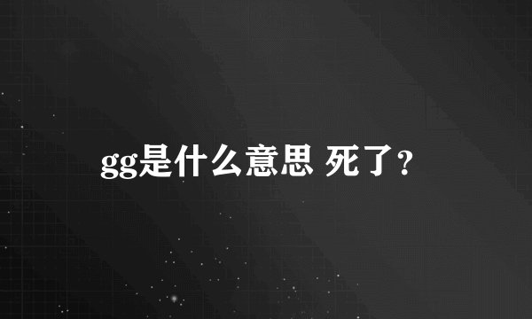 gg是什么意思 死了？