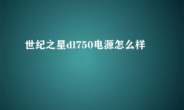 世纪之星dl750电源怎么样
