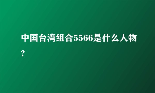中国台湾组合5566是什么人物?